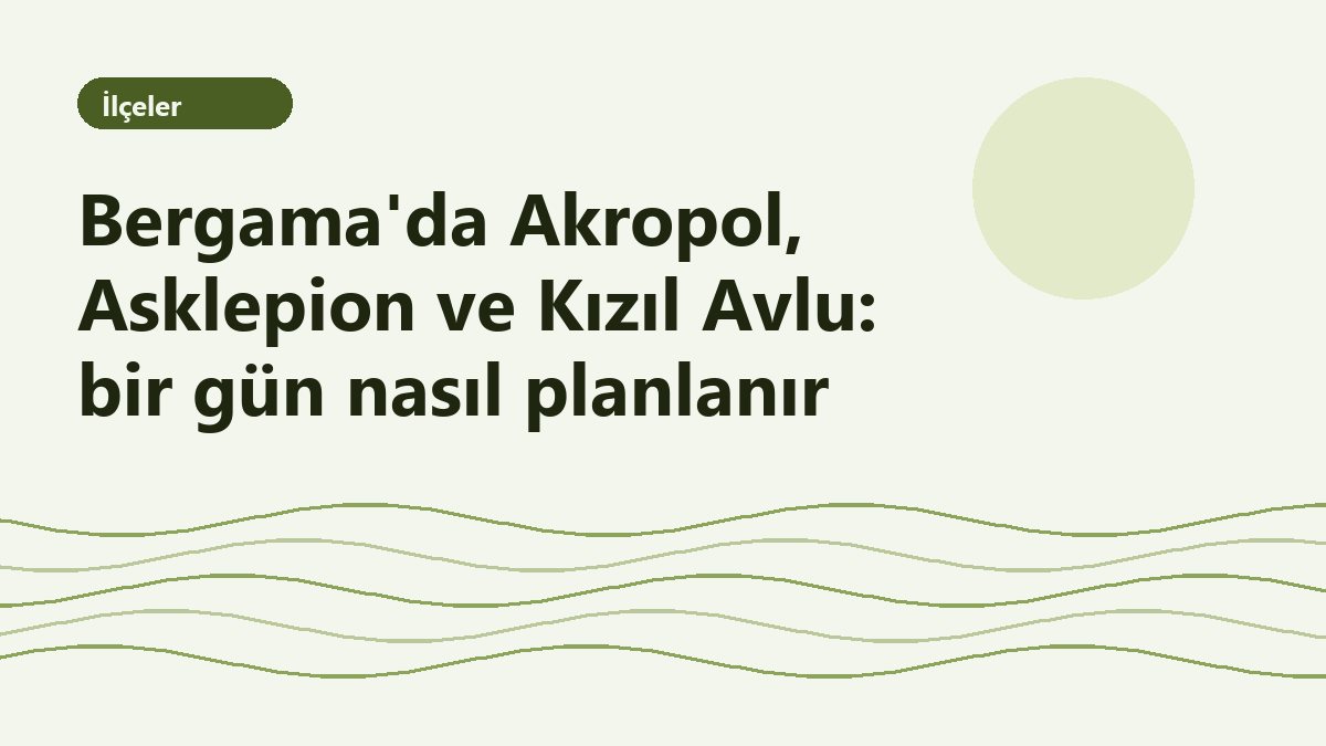 Bergama'da Akropol, Asklepion ve Kızıl Avlu: bir gün nasıl planlanır